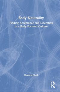 Cover image for Body Neutrality: Finding Acceptance and Liberation in a Body-Focused Culture