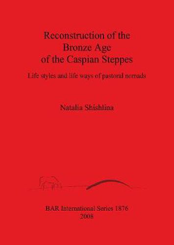 Cover image for Reconstruction of the Bronze Age of the Caspian Steppes: Life styles and life ways of pastoral nomads