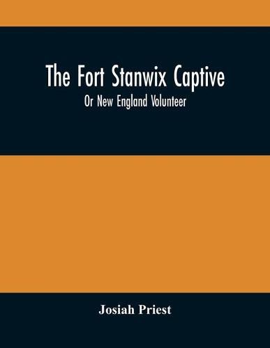 The Fort Stanwix Captive, Or New England Volunteer, Being The Extraordinary Life And Adventures Of Isaac Hubbell Among The Indians Of Canada And The West, In The War Of The Revolution, And The Story Of His Marriage With The Indian Princess, Now First Published