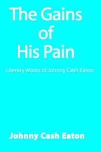 Cover image for The Gains of His Pain: Literary Works of Johnny Cash Eaton