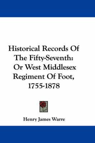 Cover image for Historical Records of the Fifty-Seventh: Or West Middlesex Regiment of Foot, 1755-1878