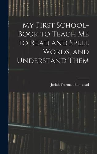Cover image for My First School-Book to Teach Me to Read and Spell Words, and Understand Them