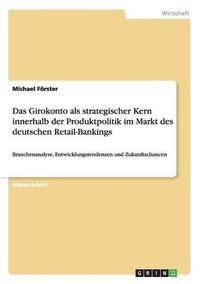 Cover image for Das Girokonto ALS Strategischer Kern Innerhalb Der Produktpolitik Im Markt Des Deutschen Retail-Bankings