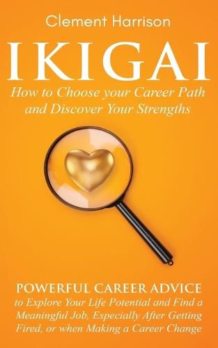 Cover image for Ikigai, How to Choose your Career Path and Discover Your Strengths: Powerful Career Advice to Explore Your Life Potential and Find a Meaningful Job, Especially After Getting Fired, or when Making a Career Change