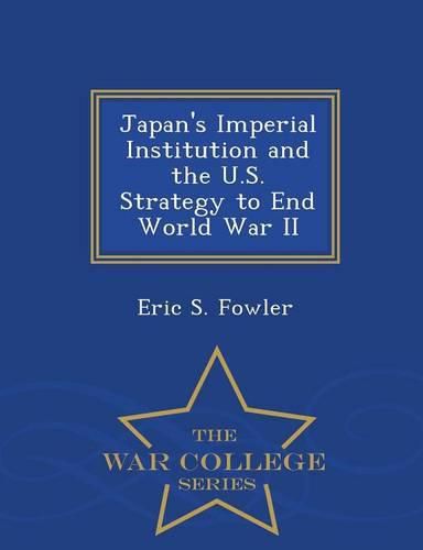 Cover image for Japan's Imperial Institution and the U.S. Strategy to End World War II - War College Series