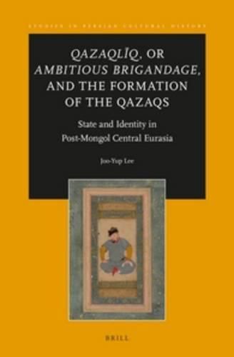 Cover image for Qazaqliq, or Ambitious Brigandage, and the Formation of the Qazaqs: State and Identity in Post-Mongol Central Eurasia