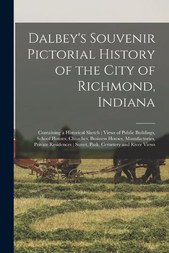 Cover image for Dalbey's Souvenir Pictorial History of the City of Richmond, Indiana: Containing a Historical Sketch; Views of Public Buildings, School Houses, Churches, Business Houses, Manufactories, Private Residences; Street, Park, Cemetery and River Views