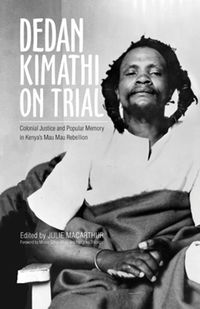 Cover image for Dedan Kimathi on Trial: Colonial Justice and Popular Memory in Kenya's Mau Mau Rebellion