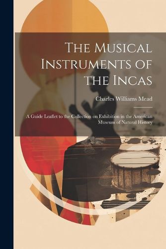 Cover image for The Musical Instruments of the Incas; a Guide Leaflet to the Collection on Exhibition in the American Museum of Natural History