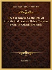 Cover image for The Submerged Continents of Atlantis and Lemuria Being Chaptthe Submerged Continents of Atlantis and Lemuria Being Chapters from the Akashic Records Ers from the Akashic Records