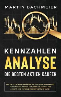 Cover image for Kennzahlen-Analyse - Die besten Aktien kaufen: Wie Sie als Boersen-Anfanger die richtigen Wertpapiere fur Ihr Depot finden. So fuhren Sie Schritt fur Schritt eine Unternehmensbewertung durch