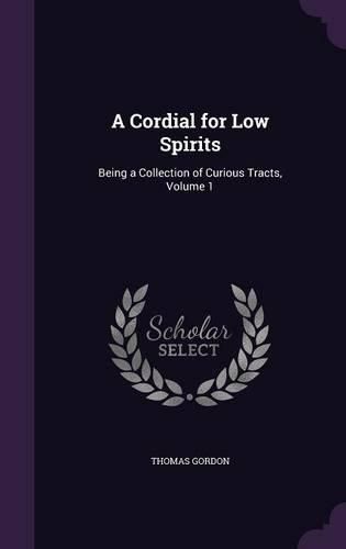 Cover image for A Cordial for Low Spirits: Being a Collection of Curious Tracts, Volume 1