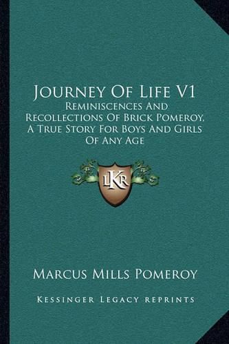 Journey of Life V1: Reminiscences and Recollections of Brick Pomeroy, a True Story for Boys and Girls of Any Age