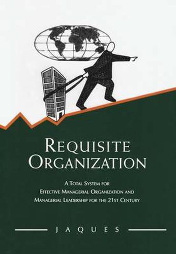 Cover image for Requisite Organization: A Total System for Effective Managerial Organization and Managerial Leadership for the 21st Century