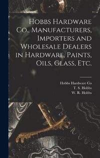 Cover image for Hobbs Hardware Co., Manufacturers, Importers and Wholesale Dealers in Hardware, Paints, Oils, Glass, Etc. [microform]