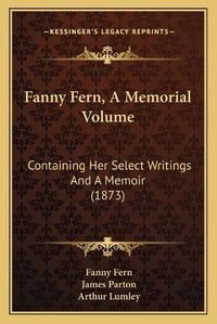 Cover image for Fanny Fern, a Memorial Volume: Containing Her Select Writings and a Memoir (1873)