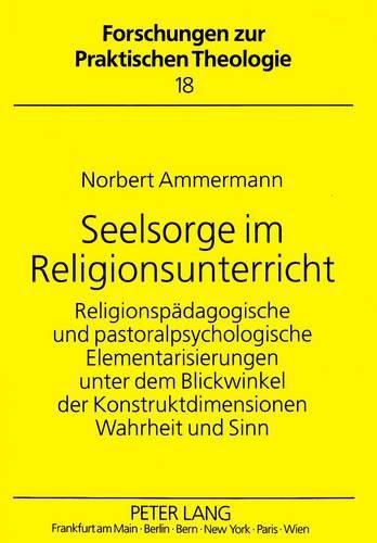 Cover image for Seelsorge Im Religionsunterricht: Religionspaedagogische Und Pastoralpsychologische Elementarisierungen Unter Dem Blickwinkel Der Konstruktdimensionen Wahrheit Und Sinn