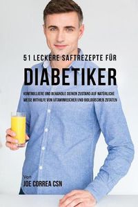 Cover image for 51 leckere Saftrezepte fur Diabetiker: Kontrolliere und behandle deinen Zustand auf naturliche Weise mithilfe von vitaminreicher und biologischer Zutaten