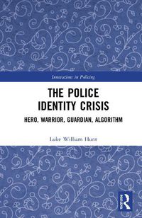 Cover image for The Police Identity Crisis: Hero, Warrior, Guardian, Algorithm