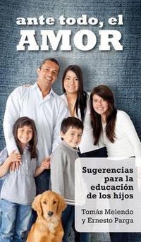 Cover image for Ante Todo, El Amor: Sugerencias Para La Educacion de Los Hijos