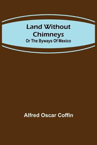 Land without chimneys; or the by ways of Mexico