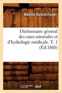 Cover image for Dictionnaire General Des Eaux Minerales Et d'Hydrologie Medicale. T. 1 (Ed.1860)