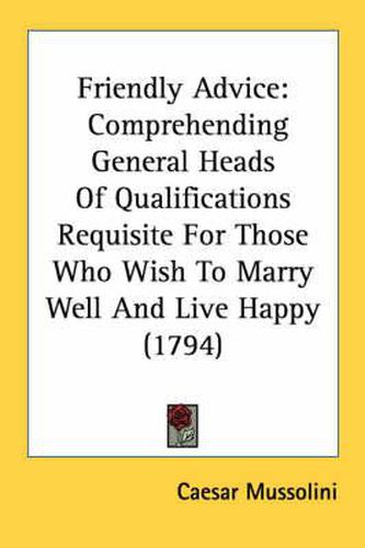 Cover image for Friendly Advice: Comprehending General Heads of Qualifications Requisite for Those Who Wish to Marry Well and Live Happy (1794)