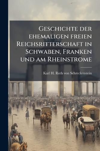 Cover image for Geschichte der ehemaligen freien Reichsritterschaft in Schwaben, Franken und am Rheinstrome