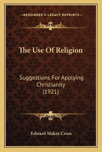 Cover image for The Use of Religion: Suggestions for Applying Christianity (1921)