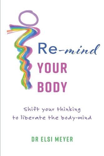 Cover image for Re-mind your body: Shift your thinking to liberate the body-mind