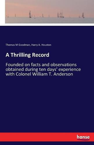 A Thrilling Record: Founded on facts and observations obtained during ten days' experience with Colonel William T. Anderson