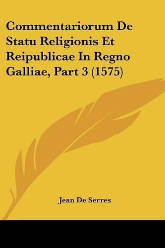 Commentariorum de Statu Religionis Et Reipublicae in Regno Galliae, Part 3 (1575)