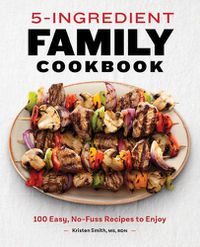 Cover image for 5-Ingredient Family Cookbook: 100 Easy, No-Fuss Recipes to Enjoy