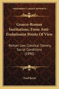 Cover image for Graeco-Roman Institutions, from Anti-Evolutionist Points of View: Roman Law, Classical Slavery, Social Conditions (1890)