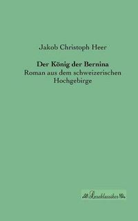 Cover image for Der Koenig der Bernina: Roman aus dem schweizerischen Hochgebirge