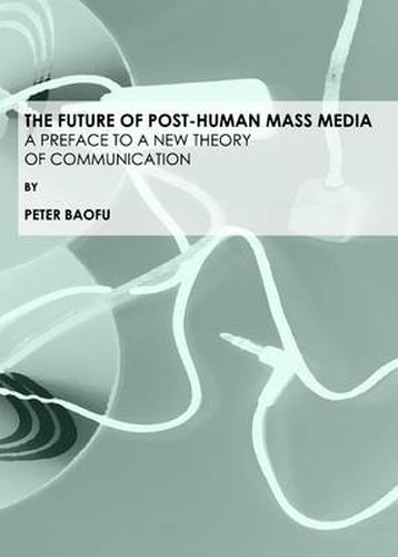 The Future of Post-Human Mass Media: A Preface to a New Theory of Communication