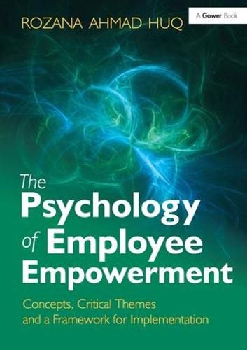 The Psychology of Employee Empowerment: Concepts, Critical Themes and a Framework for Implementation