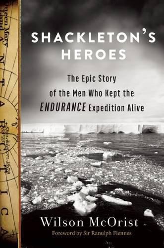 Shackleton's Heroes: The Epic Story of the Men Who Kept the Endurance Expedition Alive