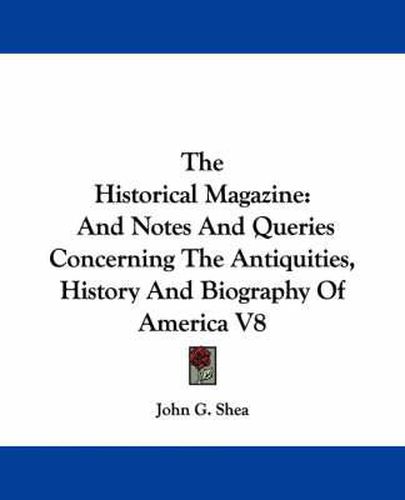 Cover image for The Historical Magazine: And Notes and Queries Concerning the Antiquities, History and Biography of America V8