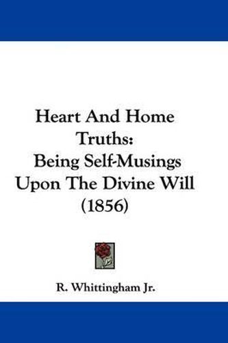Cover image for Heart And Home Truths: Being Self-Musings Upon The Divine Will (1856)