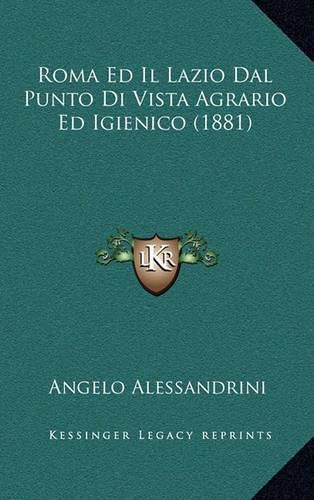 Cover image for Roma Ed Il Lazio Dal Punto Di Vista Agrario Ed Igienico (1881)