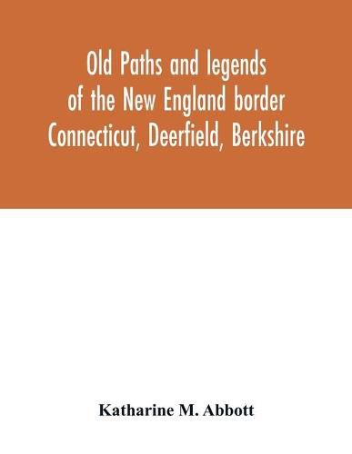 Cover image for Old paths and legends of the New England border: Connecticut, Deerfield, Berkshire