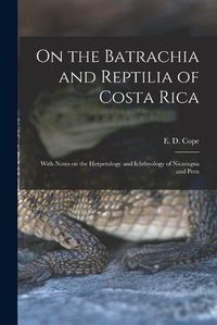 Cover image for On the Batrachia and Reptilia of Costa Rica: With Notes on the Herpetology and Ichthyology of Nicaragua and Peru