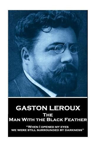 Cover image for Gaston Leroux - The Man With the Black Feather: When I opened my eyes, we were still surrounded by darkness