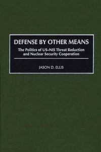 Cover image for Defense By Other Means: The Politics of US-NIS Threat Reduction and Nuclear Security Cooperation