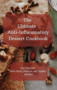 Cover image for The Ultimate Anti-Inflammatory Dessert Cookbook: Stay Healthy with These Creative and Yummy Recipes