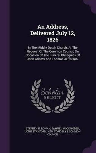 An Address, Delivered July 12, 1826: In the Middle Dutch Church, at the Request of the Common Council, on Occasion of the Funeral Obsequies of John Adams and Thomas Jefferson.