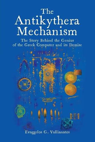 Cover image for The Antikythera Mechanism: The Story Behind the Genius of the Greek Computer and its Demise