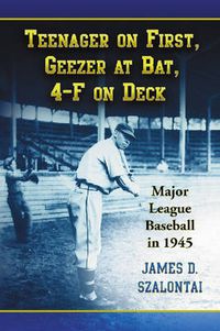 Cover image for Teenager on First, Geezer at Bat, 4-F on Deck: Major League Baseball in 1945