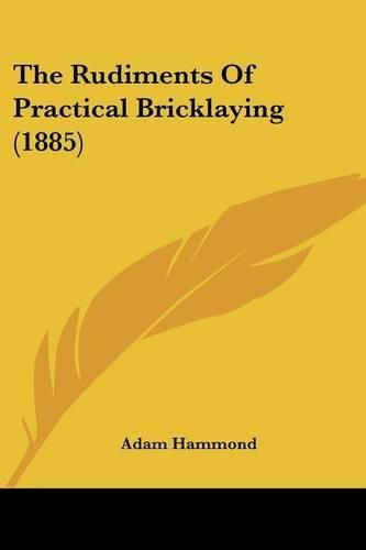 Cover image for The Rudiments of Practical Bricklaying (1885)